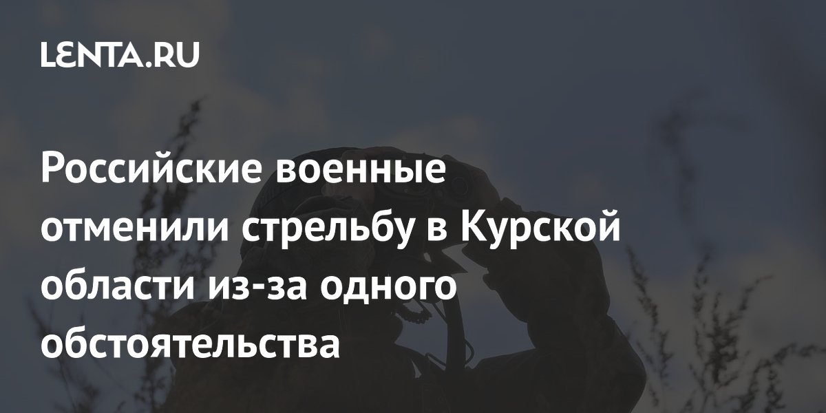 Российские военные отменили стрельбу в Курской области из-за одного обстоятельства