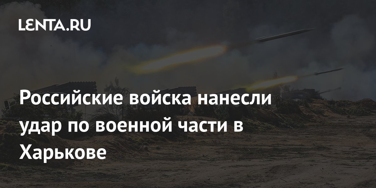 Российские войска нанесли удар по военной части в Харькове