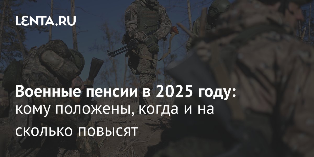 Военная пенсия в 2025 году: как повысят, индексация, размер, кому ...