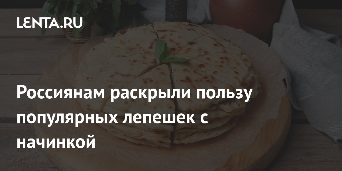 Россиянам раскрыли пользу популярных лепешек с начинкой