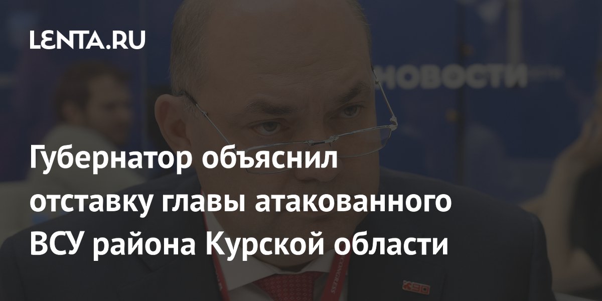 Губернатор объяснил отставку главы атакованного ВСУ района Курской области