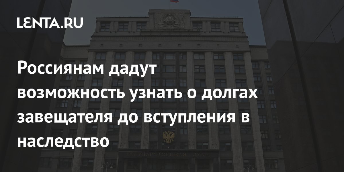 Россиянам дадут возможность узнать о долгах завещателя до вступления в наследство