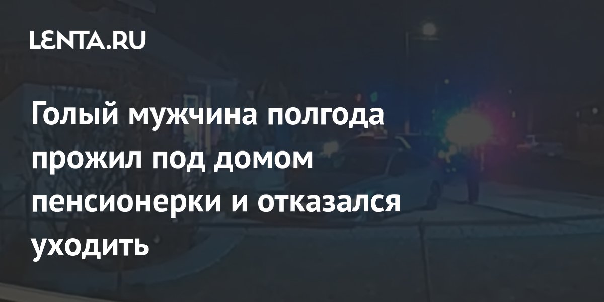 Голый мужчина полгода прожил под домом пенсионерки и отказался уходить