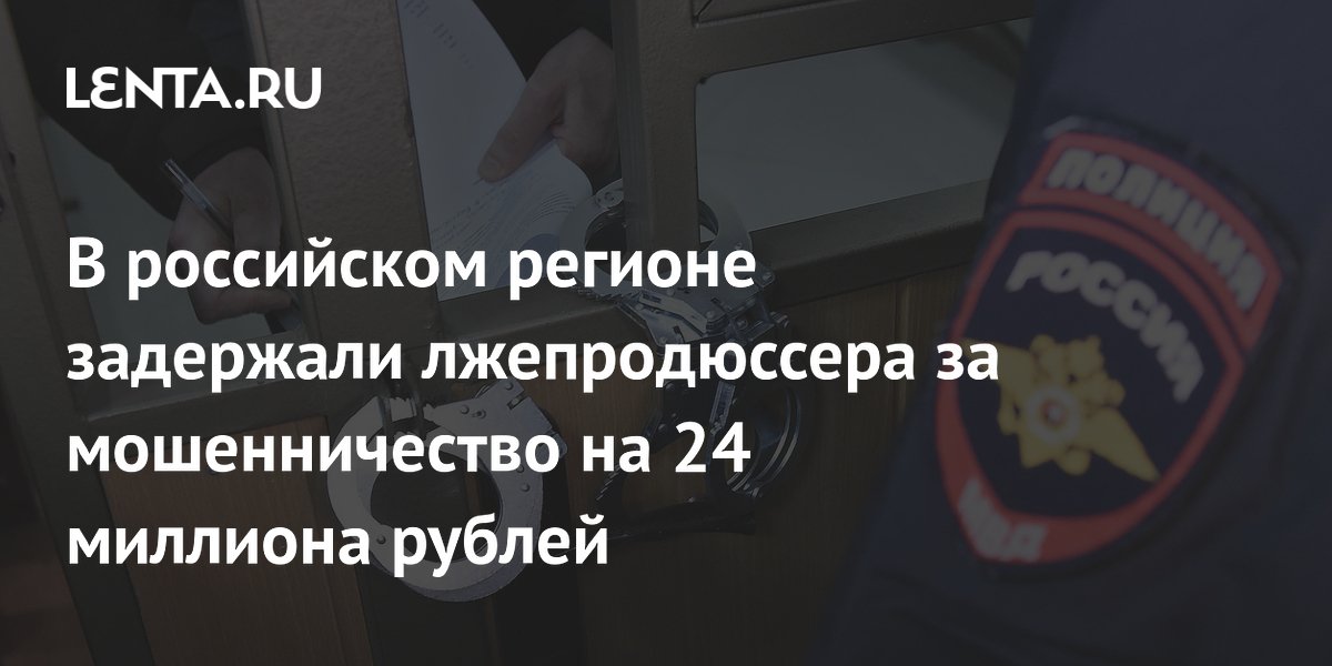 В российском регионе задержали лжепродюссера за мошенничество на 24 миллиона рублей