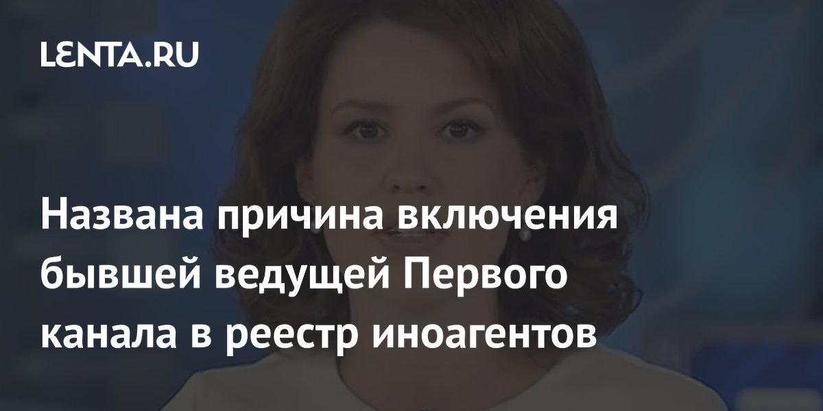 Названа причина включения бывшей ведущей Первого канала в реестр иноагентов