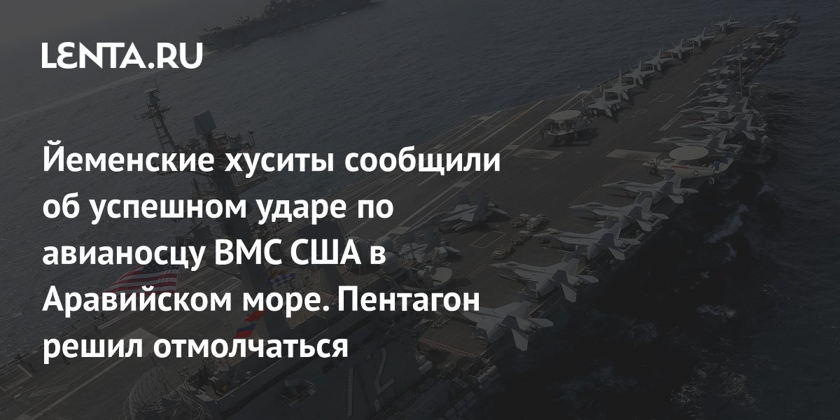 Йеменские хуситы сообщили об успешном ударе по авианосцу ВМС США в Аравийском море. Пентагон решил отмолчаться