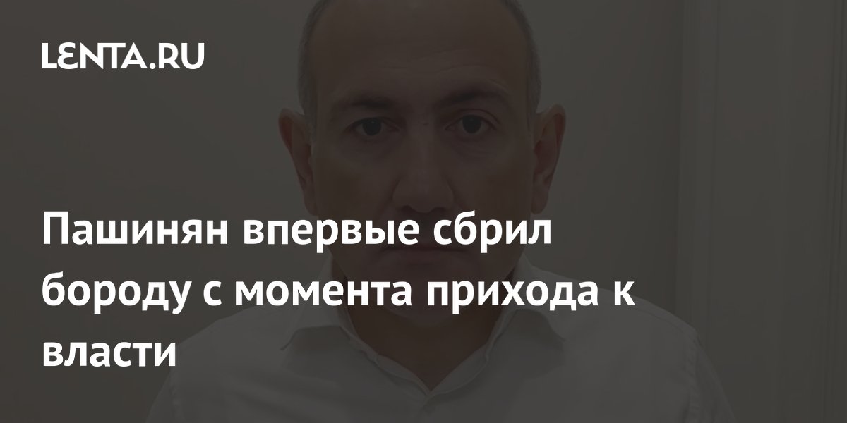 Пашинян впервые сбрил бороду с момента прихода к власти