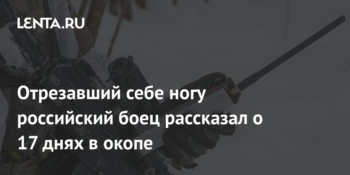 Отрезавший себе ногу российский боец рассказал о 17 днях в окопе