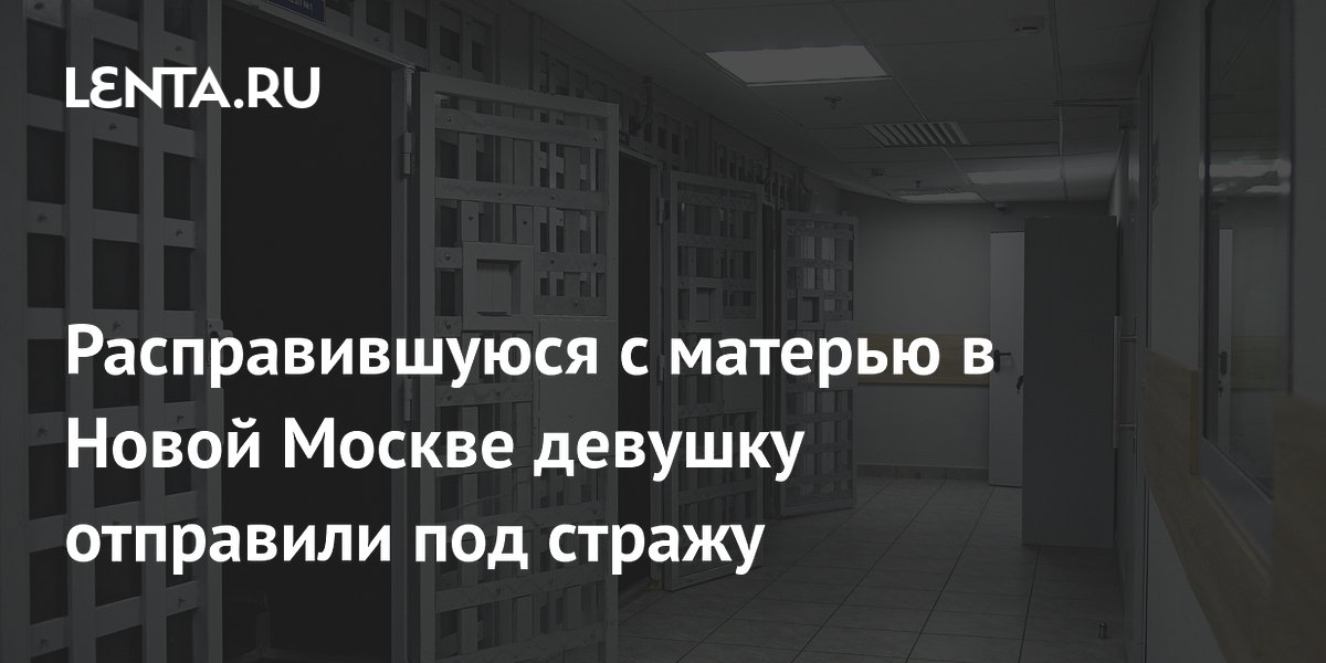 Расправившуюся с матерью в Новой Москве девушку отправили под стражу