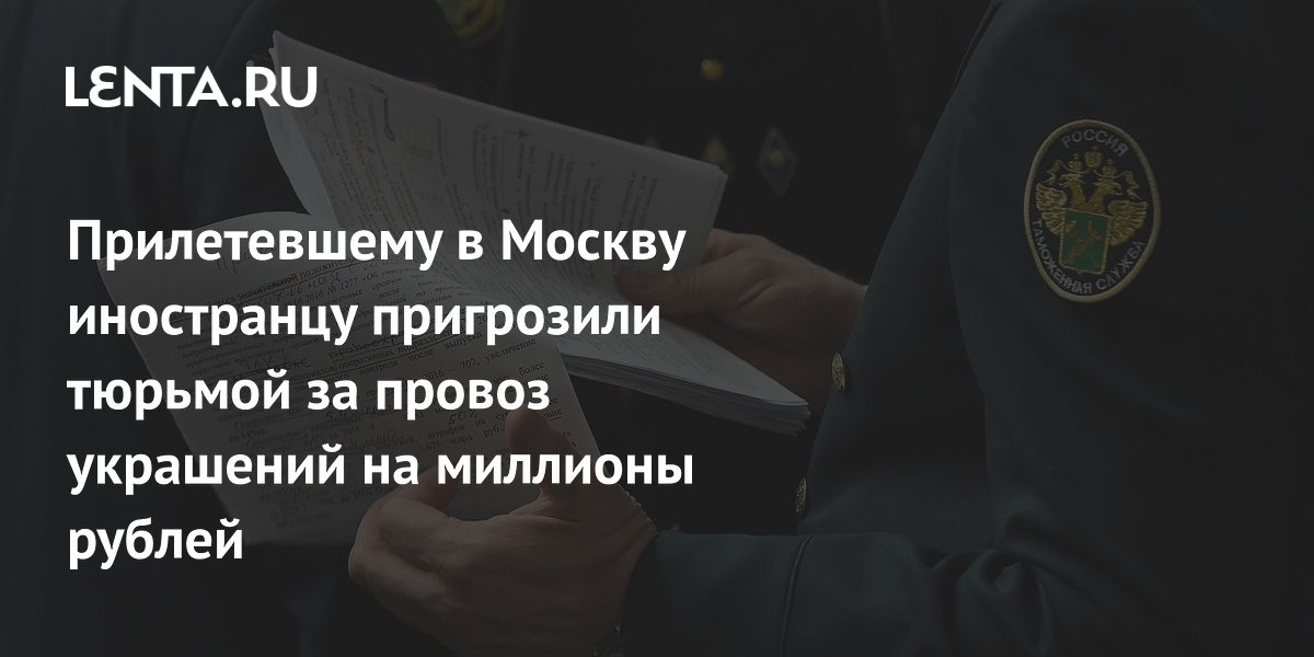 Прилетевшему в Москву иностранцу пригрозили тюрьмой за провоз украшений на миллионы рублей