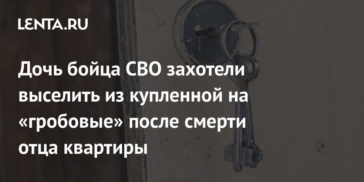 Дочь бойца СВО захотели выселить из купленной на «гробовые» после смерти отца квартиры