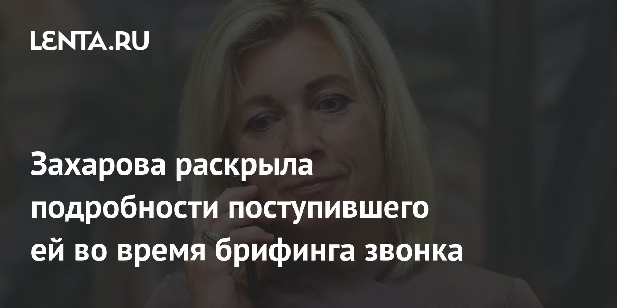 Захарова раскрыла подробности поступившего ей во время брифинга звонка