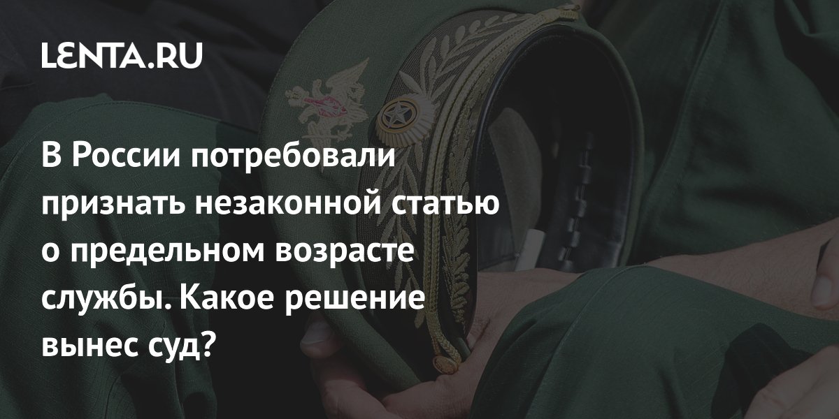 В России потребовали признать незаконной статью о предельном возрасте службы. Какое решение вынес суд?