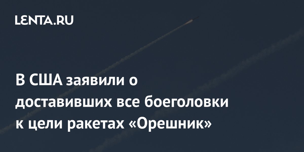 В США заявили о доставивших все боеголовки к цели ракетах «Орешник»