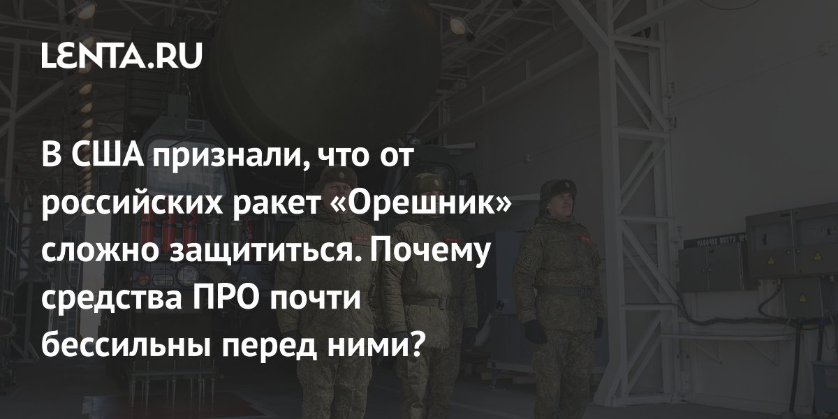 В США признали, что от российских ракет «Орешник» сложно защититься. Почему средства ПРО почти бессильны перед ними?