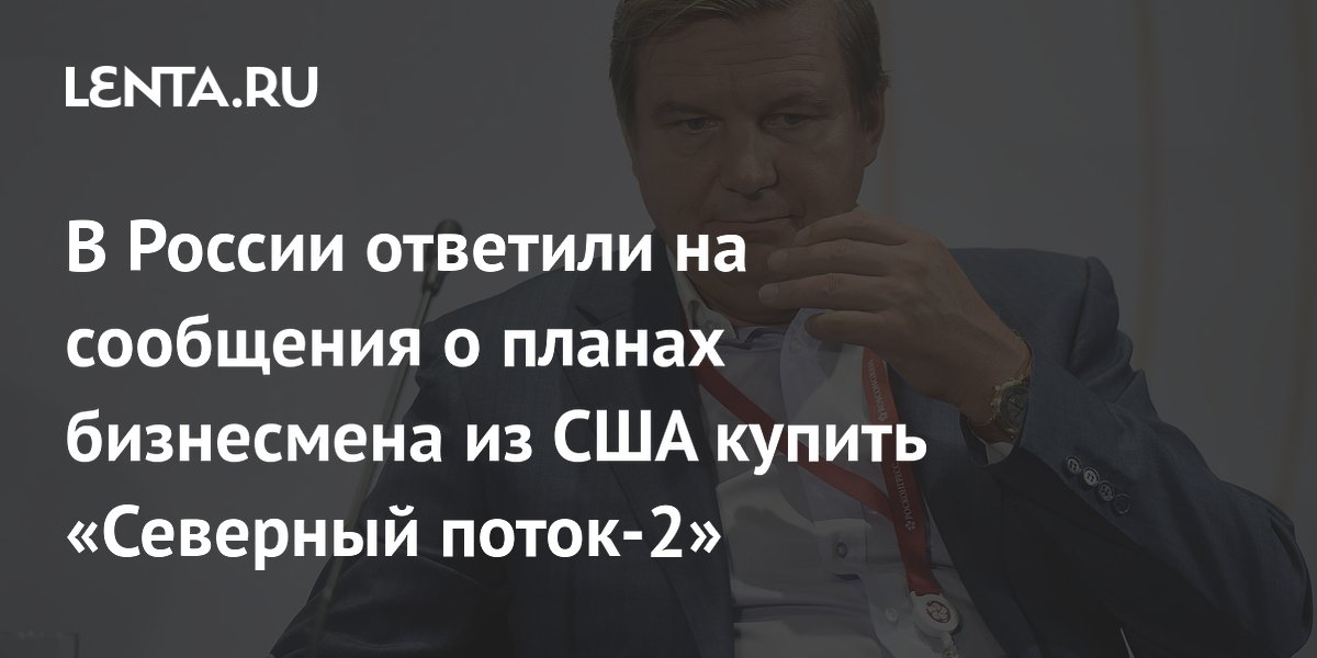 В России ответили на сообщения о планах бизнесмена из США купить «Северный поток-2»