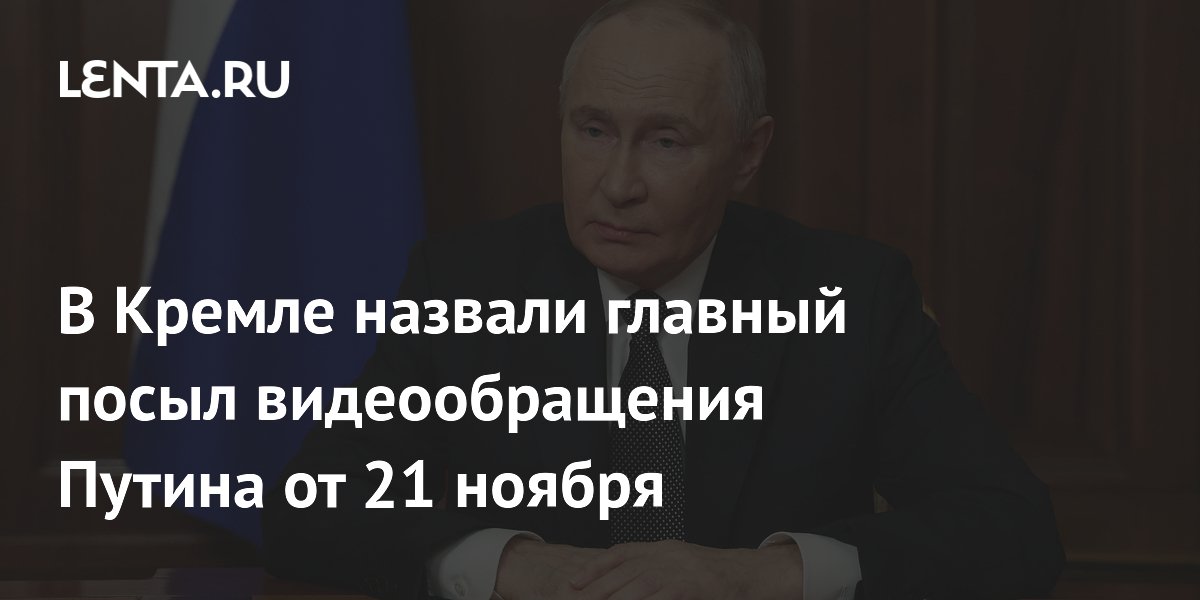 В Кремле назвали главный посыл видеообращения Путина от 21 ноября