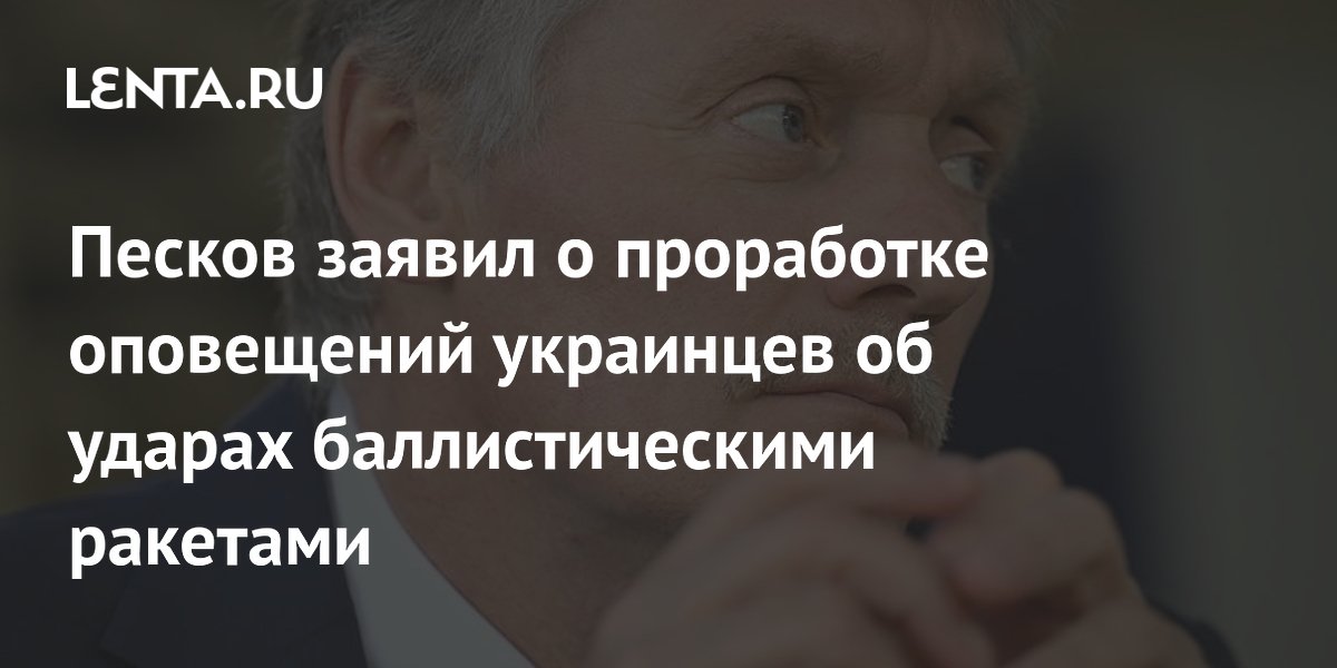 Песков заявил о проработке оповещений украинцев об ударах баллистическими ракетами