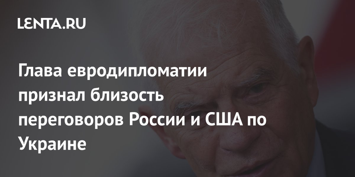 Глава евродипломатии признал близость переговоров России и США по Украине