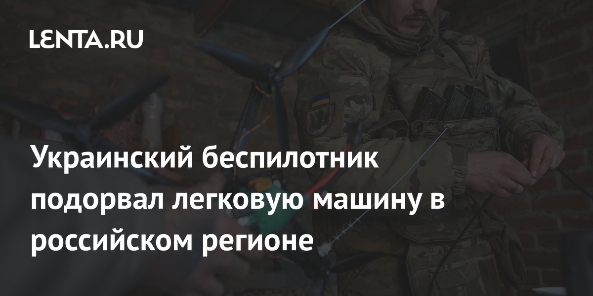 Украинский беспилотник подорвал легковую машину в российском регионе