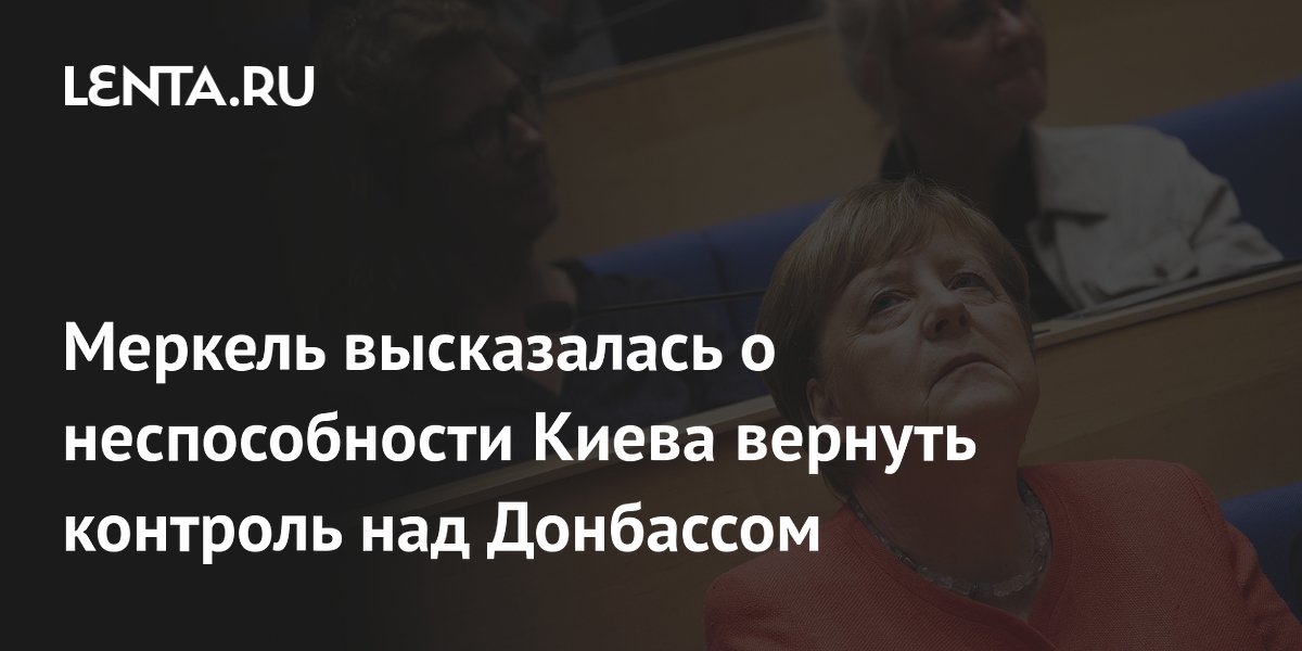 Меркель высказалась о неспособности Киева вернуть контроль над Донбассом