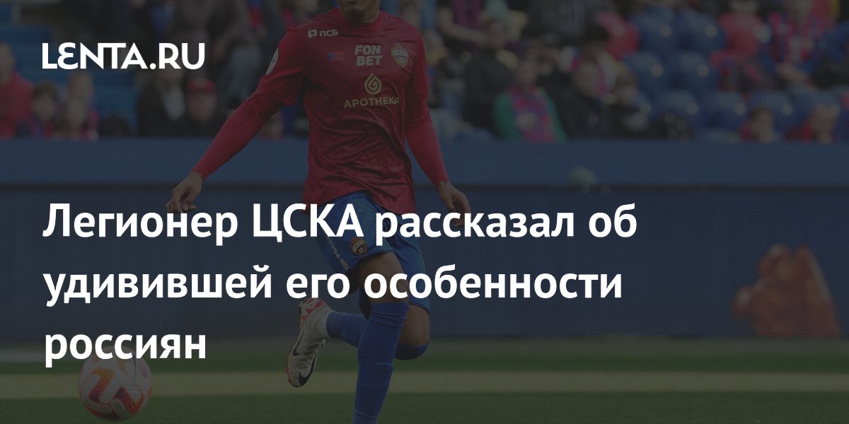 Легионер ЦСКА рассказал об удивившей его особенности россиян