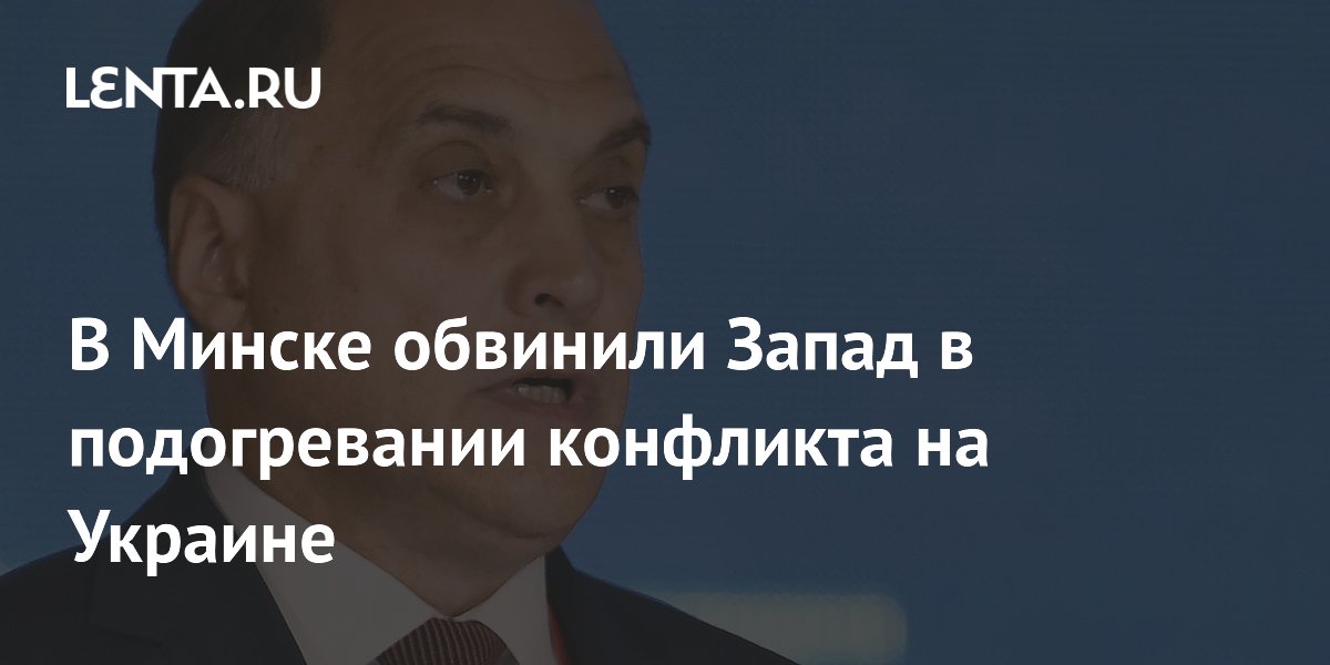 В Минске обвинили Запад в подогревании конфликта на Украине