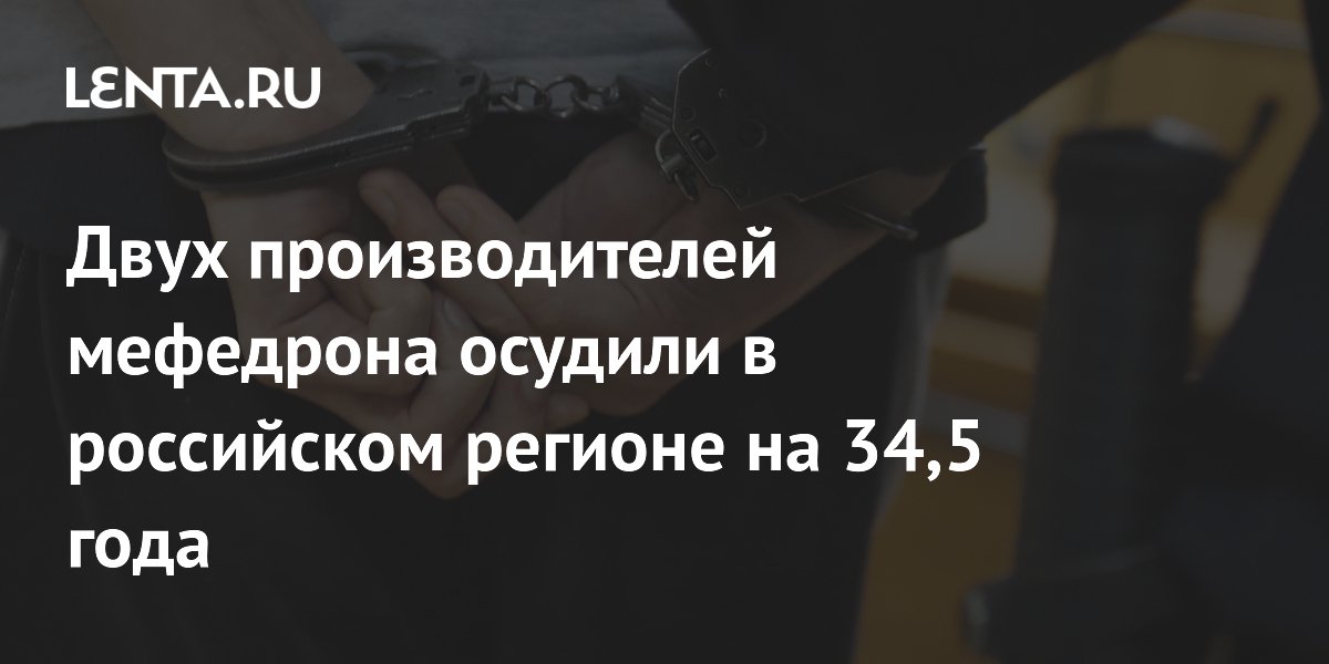 Двух производителей мефедрона осудили в российском регионе на 34,5 года