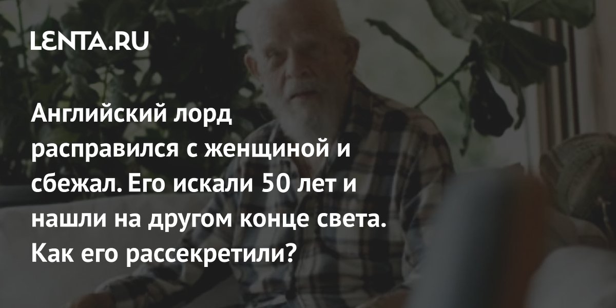 Английский лорд расправился с женщиной и сбежал. Его искали 50 лет и нашли на другом конце света. Как его рассекретили?