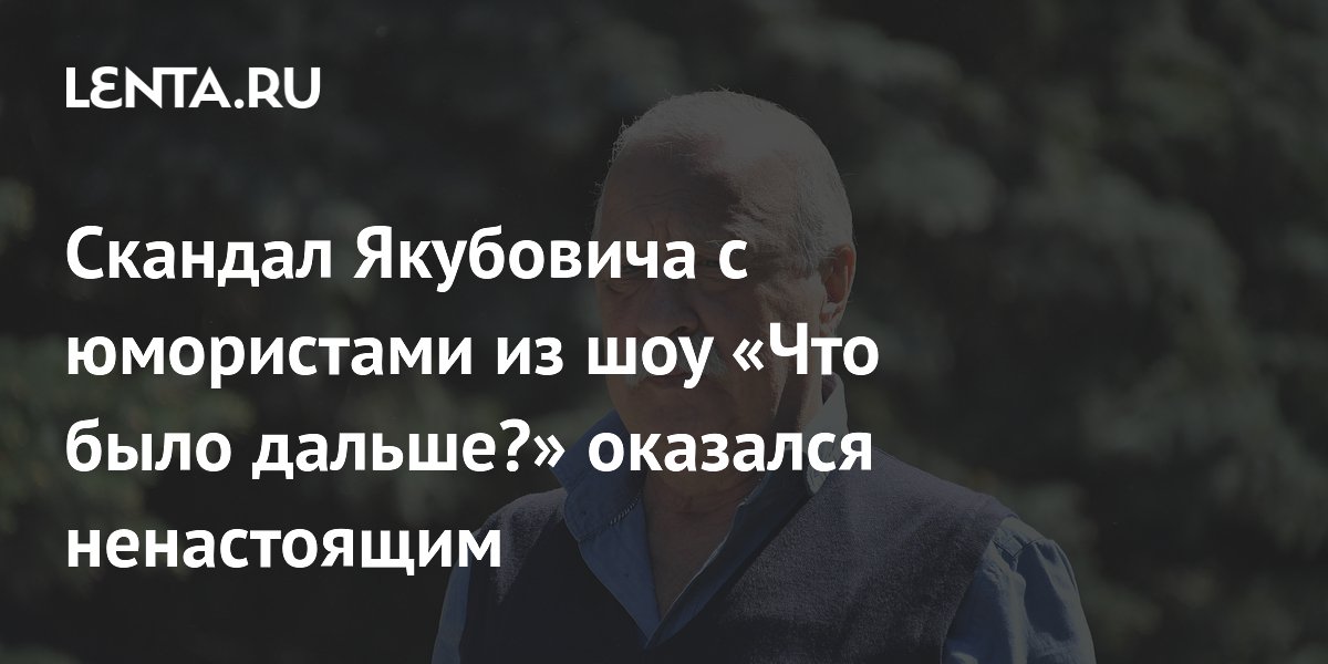 Скандал Якубовича с юмористами из шоу «Что было дальше?» оказался ненастоящим