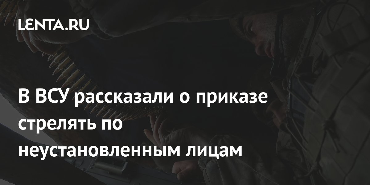 В ВСУ рассказали о приказе стрелять по неустановленным лицам