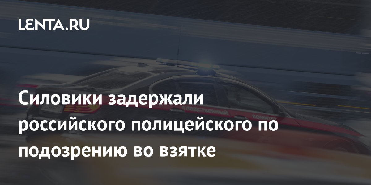 Силовики задержали российского полицейского по подозрению во взятке