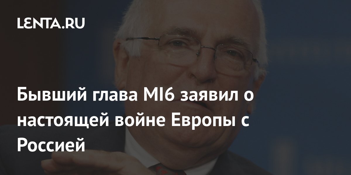 Бывший глава MI6 заявил о настоящей войне Европы с Россией