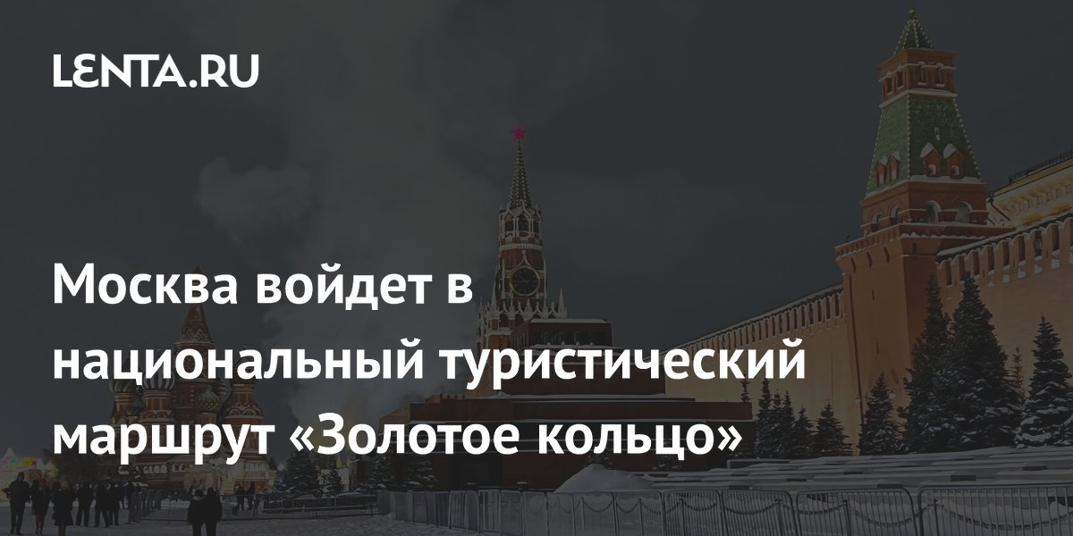 Москва войдет в национальный туристический маршрут «Золотое кольцо ...