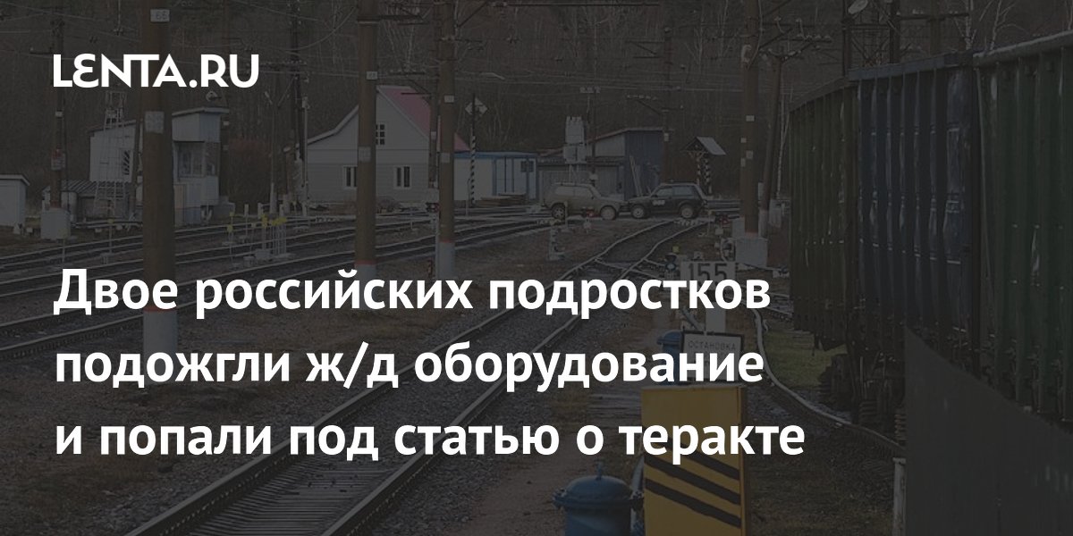 Двое российских подростков подожгли ж/д оборудование и попали под статью о теракте