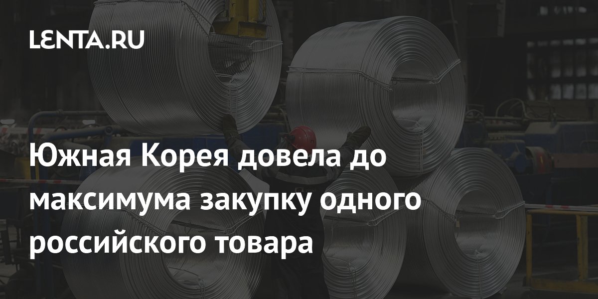 Южная Корея довела до максимума закупку одного российского товара Южная Корея довела до максимума закупку одного российского товара