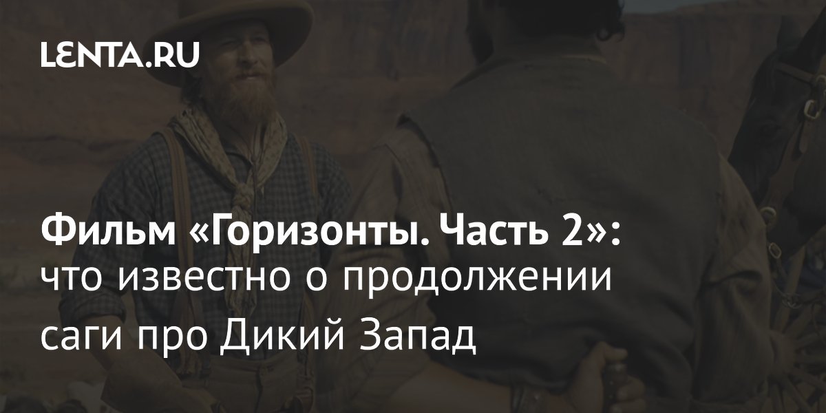 Фильм «Горизонты. Часть 2»: дата выхода, сюжет, актеры: Кино: Культура ...