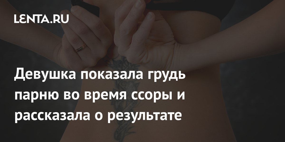 Голый icdn.ru girls.com $ $$$$$  Девушка показала грудь парню во время ссоры и рассказала о результате:  Отношения: Забота о себе: Lenta.ru