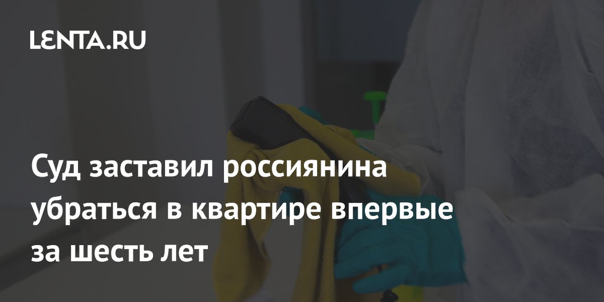 Суд заставил россиянина убраться в квартире впервые за шесть лет ...