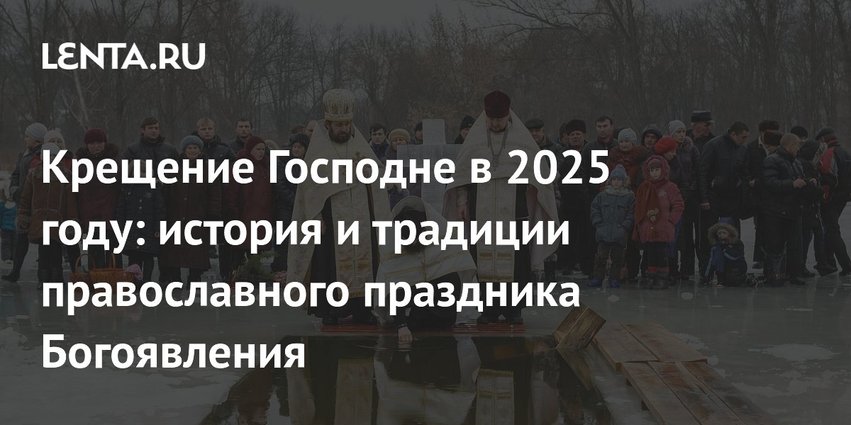 Крещение Господне в 2025 году: история и традиции православного праздника Богоявления