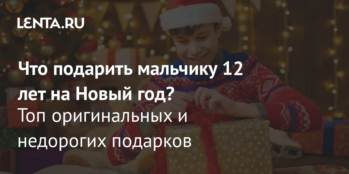 Идеи подарков для мальчика 12 лет на Новый год