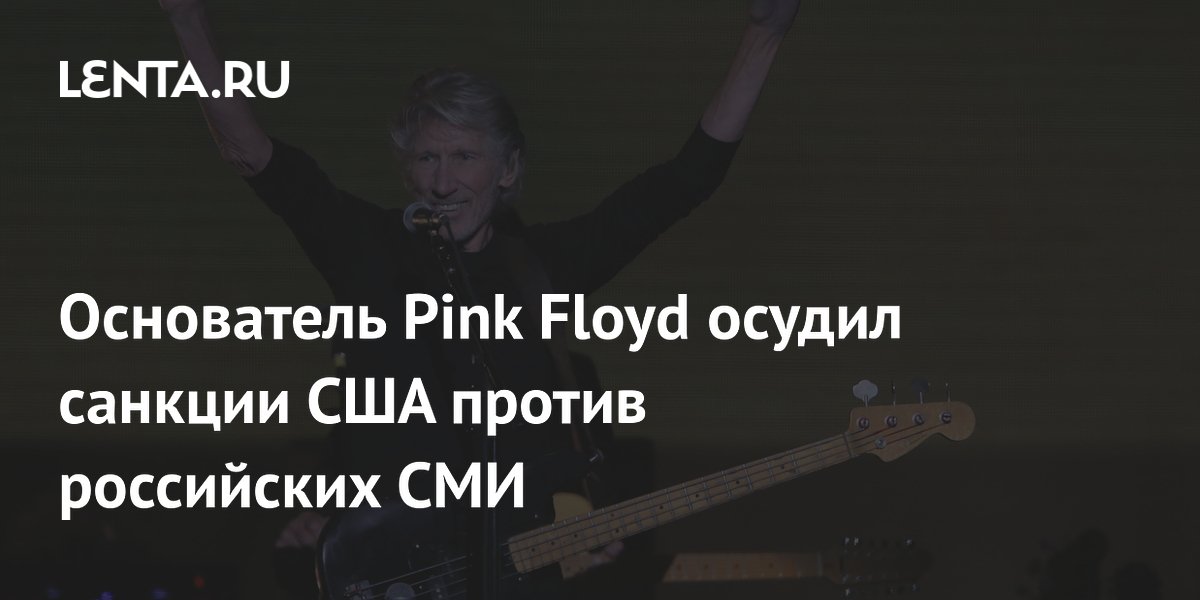 Основатель Pink Floyd осудил санкции США против российских СМИ Основатель Pink Floyd осудил санкции США против российских СМИ