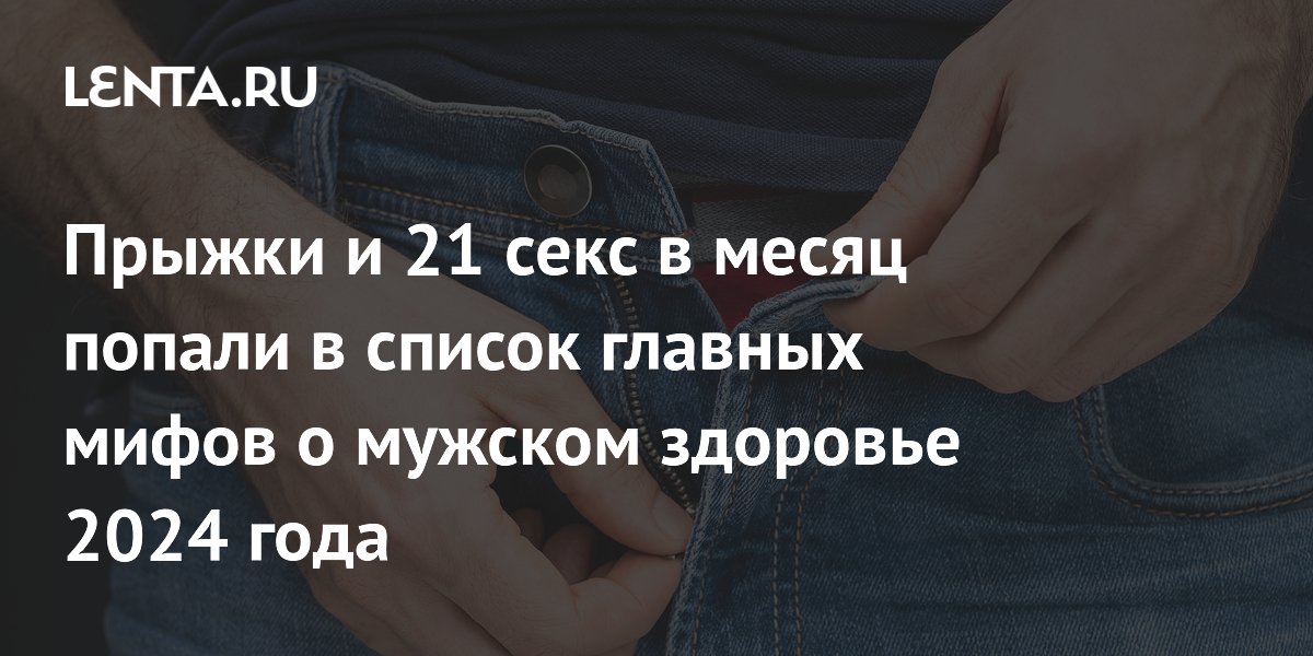 Прыжки и 21 секс в месяц попали в список главных мифов о мужском здоровье 2024 года