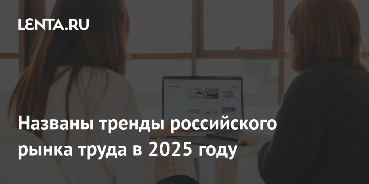 Названы тренды российского рынка труда в 2025 году: Рынки: Экономика ...