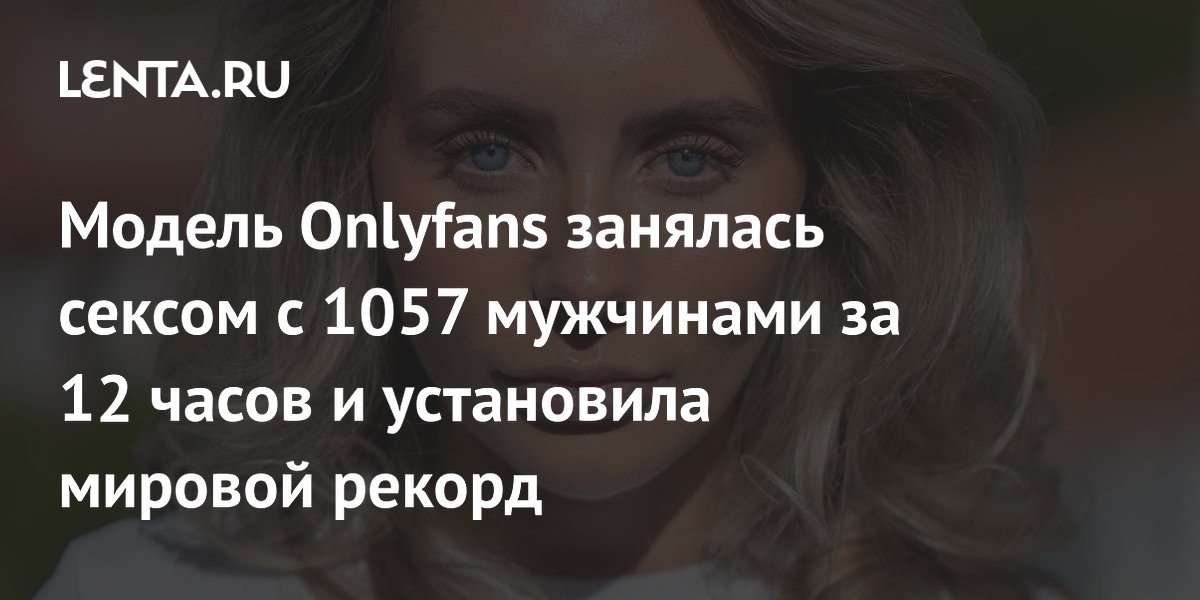 Модель из Великобритании на платформе OnlyFans добилась мирового рекорда • Портал Компромат Лили Филлипс пропустила через себя 101 парня за день: фото девушки, которая поставила рекорд