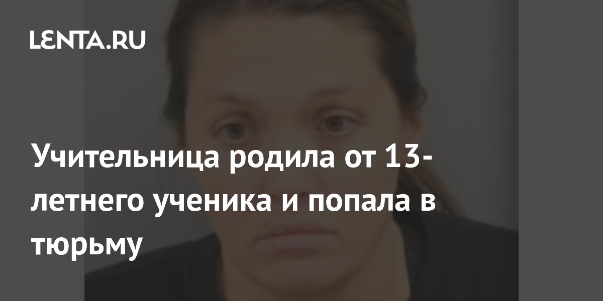 Учительница родила от 13-летнего ученика и попала в тюрьму