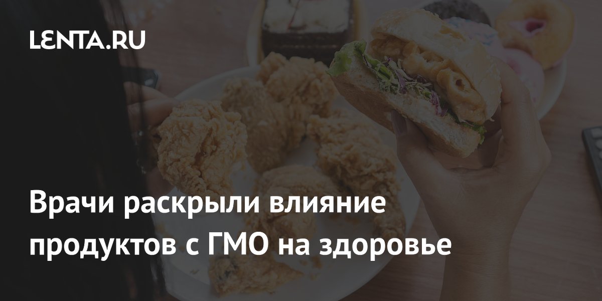 Врачи раскрыли влияние продуктов с ГМО на здоровье