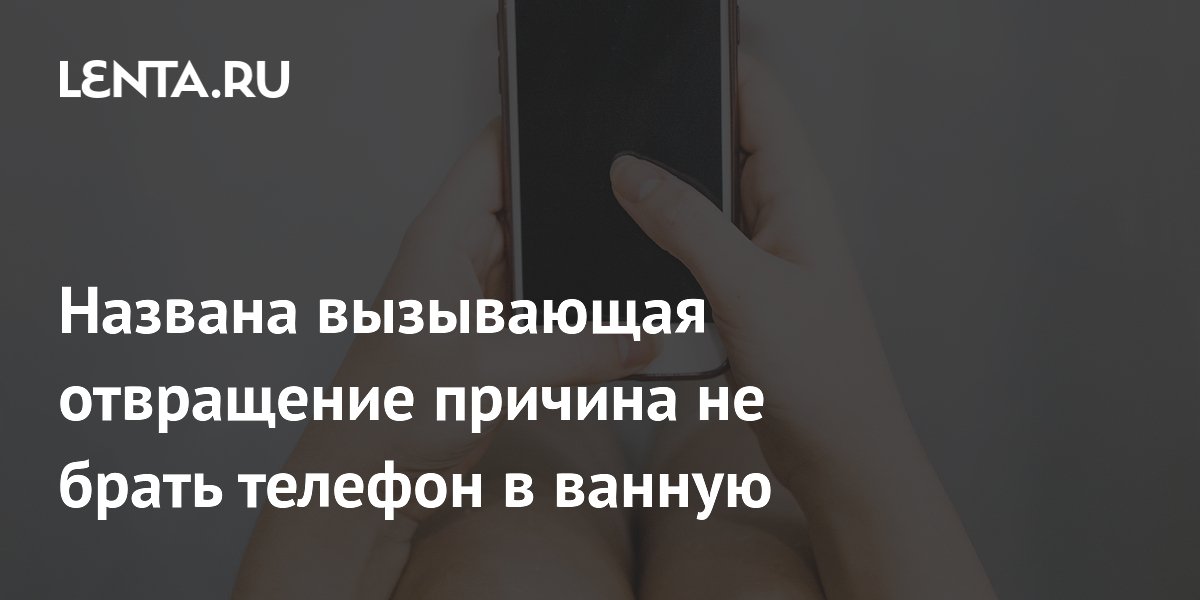 Названа вызывающая отвращение причина не брать телефон в ванную