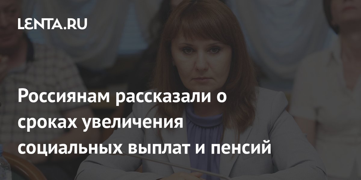 Россиянам рассказали о сроках увеличения социальных выплат и пенсий