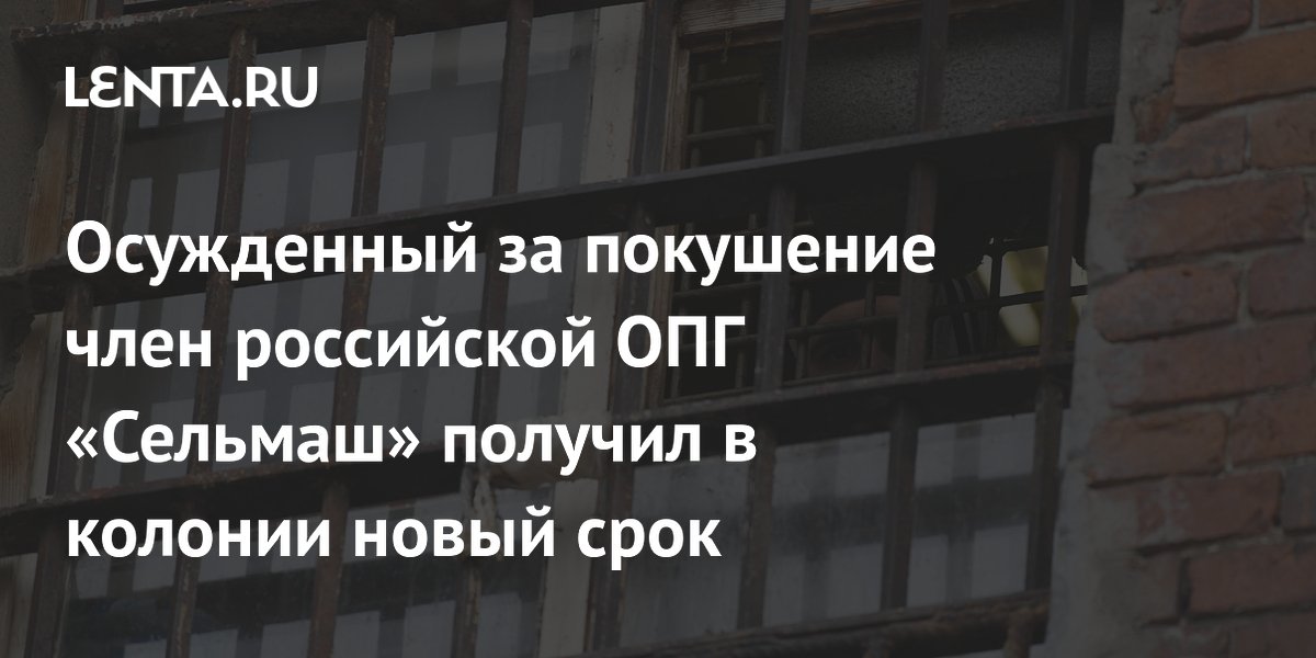 Осужденный за покушение член российской ОПГ «Сельмаш» получил в колонии новый срок